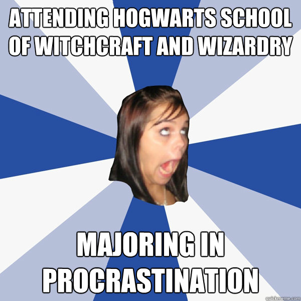Attending hogwarts school of witchcraft and wizardry majoring in procrastination  Annoying Facebook Girl