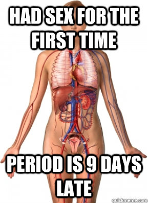 Had sex for the first time Period is 9 days late - Had sex for the first time Period is 9 days late  Scumbag Female Body