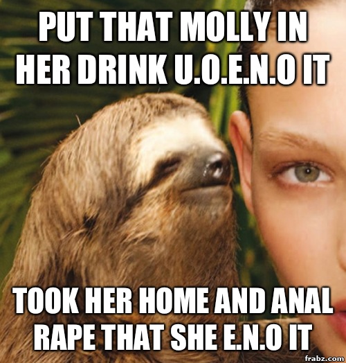Put that Molly in her drink U.O.E.N.O it Took her home and anal rape that she E.N.O it  rape sloth
