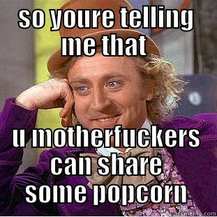 SO YOURE TELLING ME THAT  U MOTHERFUCKERS CAN SHARE SOME POPCORN Creepy Wonka