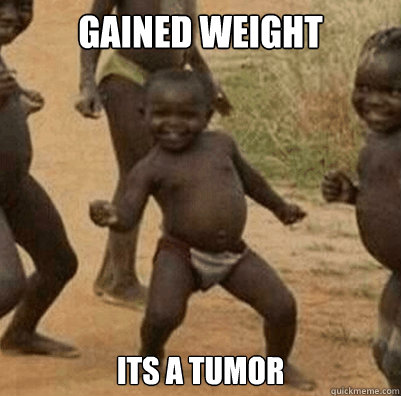 Gained weight Its a tumor  Third World Success Kid