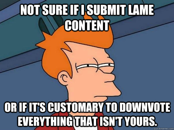 Not sure if I submit lame content Or if it's customary to downvote everything that isn't yours.  Not sure if deaf