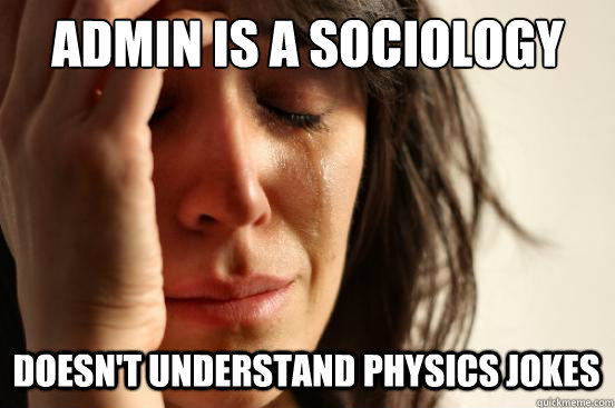ADMIN IS A SOCIOLOGY  DOESN'T UNDERSTAND PHYSICS JOKES - ADMIN IS A SOCIOLOGY  DOESN'T UNDERSTAND PHYSICS JOKES  First World Problems
