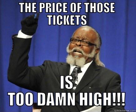 Scalper Prices - THE PRICE OF THOSE TICKETS IS TOO DAMN HIGH!!! Too Damn High