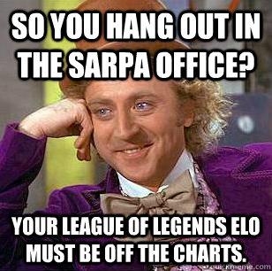 So you hang out in the SARPA office? Your League of Legends ELO must be off the charts.  Condescending Wonka