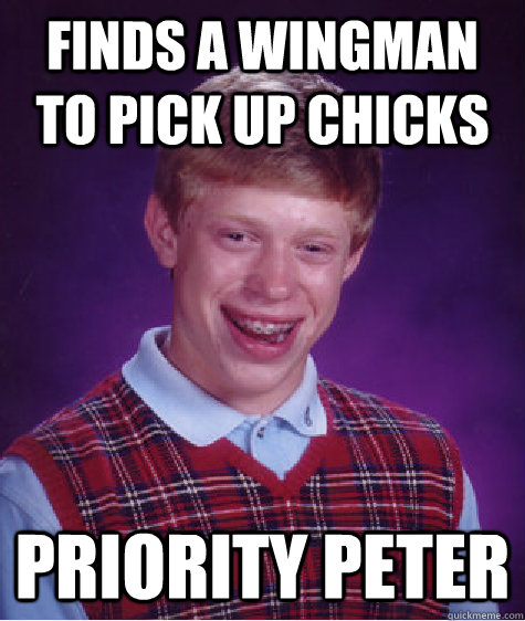 Finds a wingman to pick up chicks priority peter  Bad Luck Brian