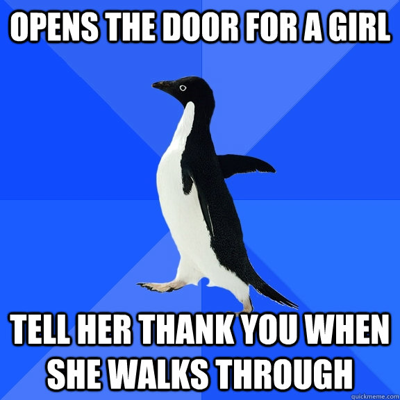 Opens the door for a girl Tell her thank you when she walks through  Socially Awkward Penguin