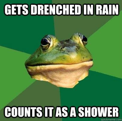 gets drenched in rain counts it as a shower  Foul Bachelor Frog
