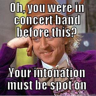 OH, YOU WERE IN CONCERT BAND BEFORE THIS? YOUR INTONATION MUST BE SPOT ON Condescending Wonka
