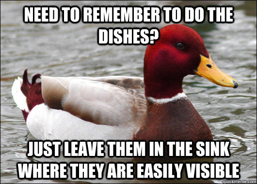 need to remember to do the dishes? Just leave them in the sink where they are easily visible - need to remember to do the dishes? Just leave them in the sink where they are easily visible  Malicious Advice Mallard