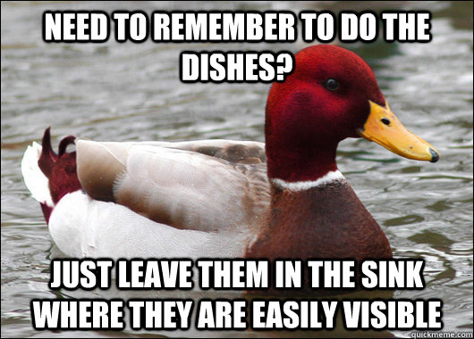 need to remember to do the dishes? Just leave them in the sink where they are easily visible  Malicious Advice Mallard
