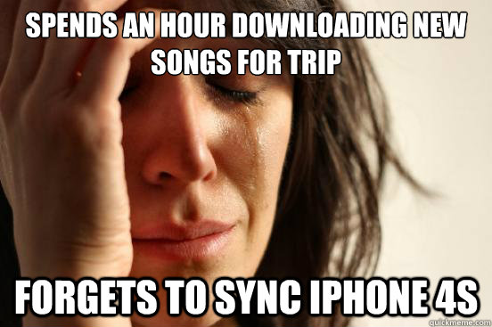 Spends an hour downloading new songs for trip Forgets to sync iphone 4s  First World Problems