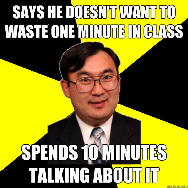 Says he doesn't want to waste one minute in class spends 10 minutes talking about it  OCD engineering professor