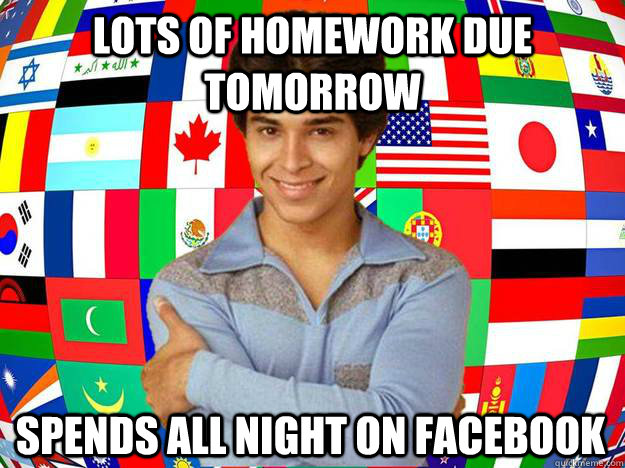 Lots of homework due tomorrow spends all night on facebook  Exchange Student Fez
