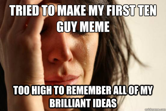 tried to make my first ten guy meme too high to remember all of my brilliant ideas  First World Problems