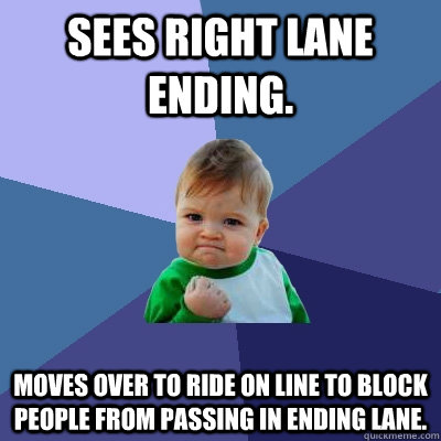Sees right lane ending. MOves over to ride on line to block people from passing in ending lane. - Sees right lane ending. MOves over to ride on line to block people from passing in ending lane.  Success Kid