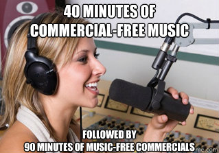 40 MINUTES OF 
COMMERCIAL-FREE MUSIC Followed by 
90 MINUTES OF MUSIC-FREE COMMERCIALS  scumbag radio dj