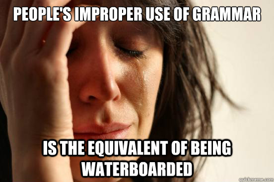 people's improper use of grammar is the equivalent of being waterboarded  First World Problems
