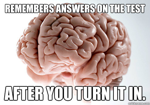 Remembers answers on the test after you turn it in.  Scumbag Brain