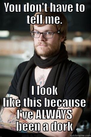 YOU DON'T HAVE TO TELL ME. I LOOK LIKE THIS BECAUSE I'VE ALWAYS BEEN A DORK Hipster Barista