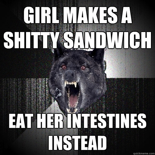 girl makes a shitty sandwich eat her intestines instead  Insanity Wolf
