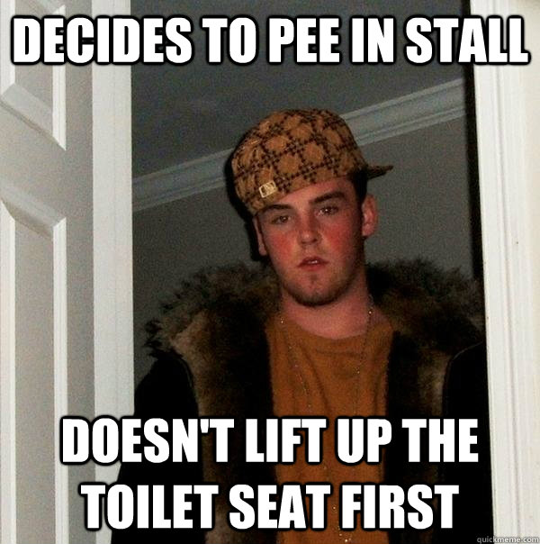 Decides to pee in stall Doesn't lift up the toilet seat first  Scumbag Steve