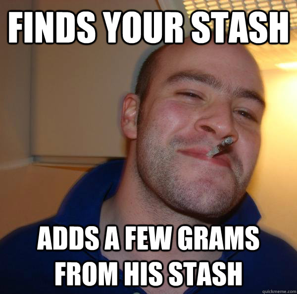 finds your stash  adds a few grams from his stash - finds your stash  adds a few grams from his stash  Misc