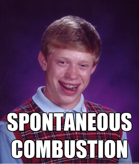  spontaneous combustion  Bad Luck Brian