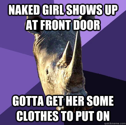 Naked girl shows up at front door gotta get her some clothes to put on  Sexually Oblivious Rhino