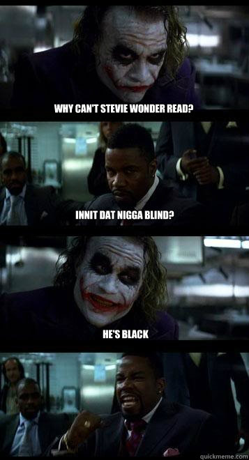 Why can't Stevie Wonder read? innit dat nigga blind? He's black  Joker with Black guy