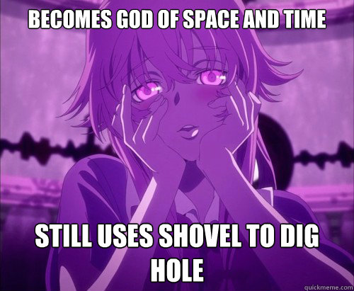 Becomes god of space and time Still uses shovel to dig hole  