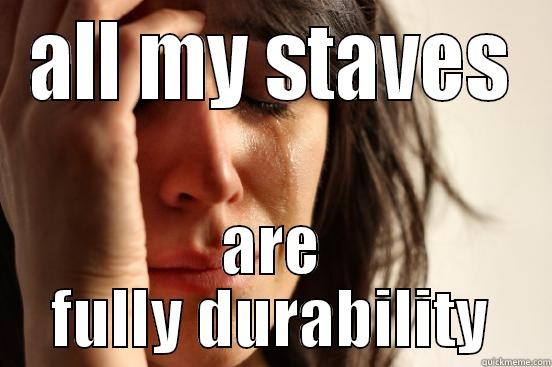 ALL MY STAVES ARE FULLY DURABILITY First World Problems