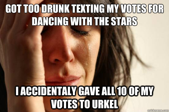 Got too drunk texting my votes for Dancing with the stars I accidentaly gave all 10 of my votes to Urkel  First World Problems