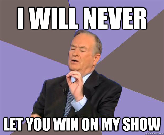 I will never let you win on my show  Bill O Reilly