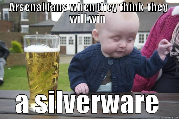ARSENAL FANS WHEN THEY THINK  THEY WILL WIN  A SILVERWARE drunk baby