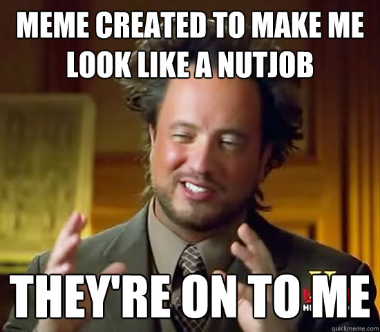 Meme created to make me look like a nutjob They're on to me  Ancient Aliens