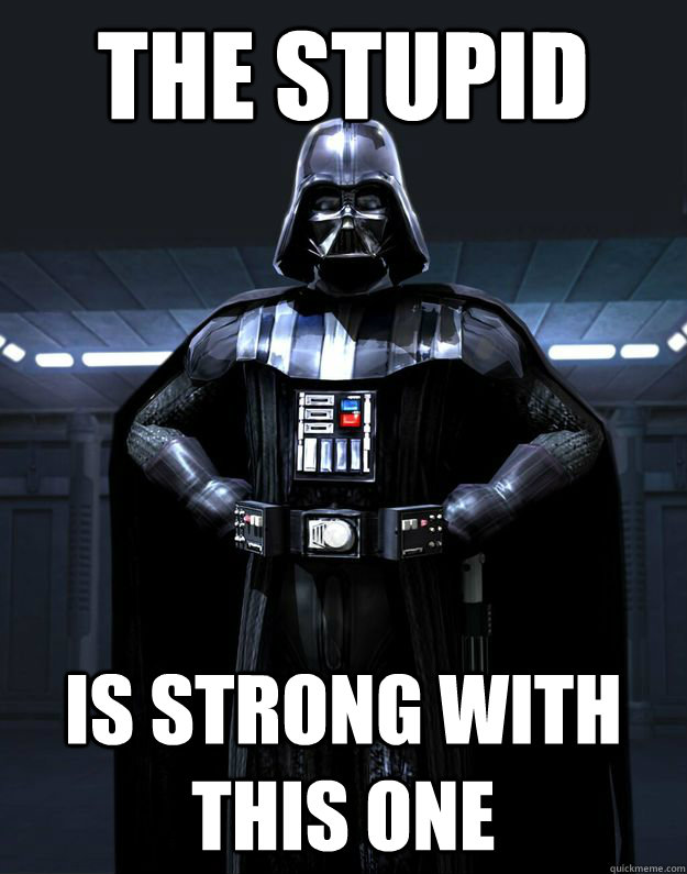 the stupid is strong with this one  Darth Vader