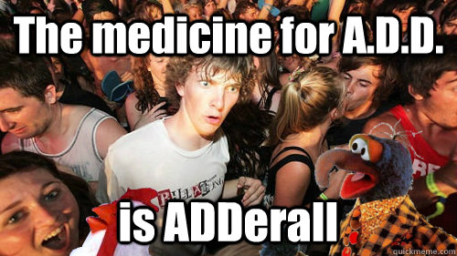 The medicine for A.D.D. is ADDerall  