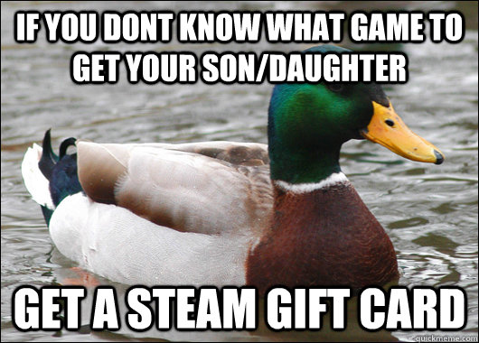 If you dont know what game to get your son/daughter Get a steam gift card - If you dont know what game to get your son/daughter Get a steam gift card  Actual Advice Mallard