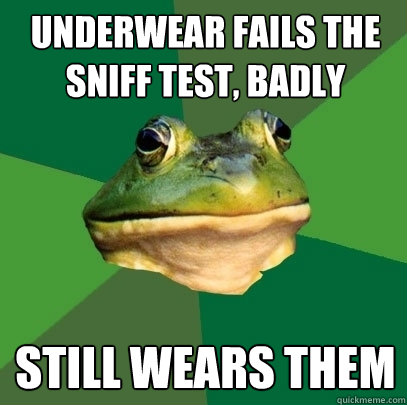 Underwear fails the sniff test, badly Still wears them  Foul Bachelor Frog
