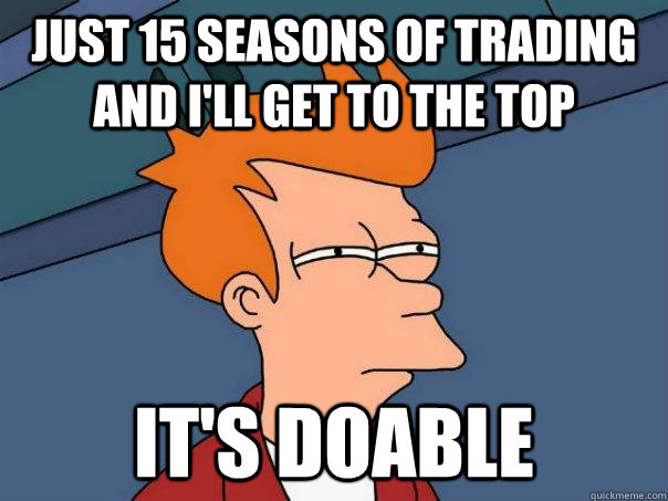just 15 seasons of trading and I'll get to the top it's doable  Futurama Fry