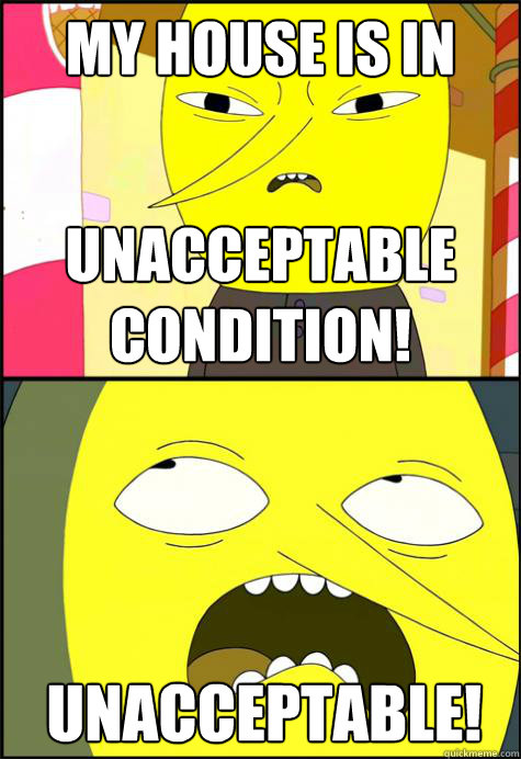 My house is in Unacceptable Condition! Unacceptable! - My house is in Unacceptable Condition! Unacceptable!  Lemongrab