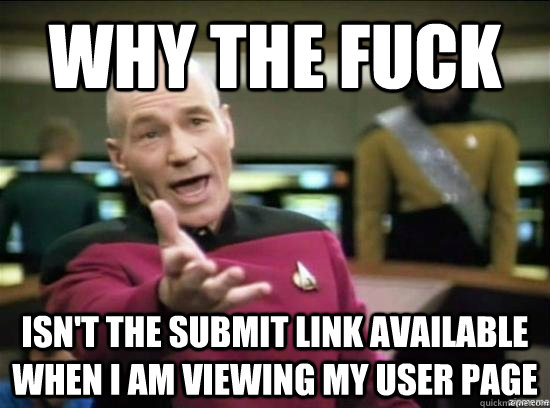 Why the fuck isn't the submit link available when I am viewing my user page  Annoyed Picard HD