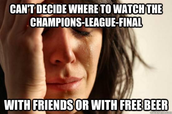 Can't decide where to watch the Champions-League-Final with friends or with free beer  First World Problems