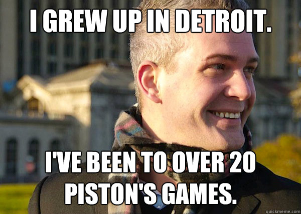 I grew up in Detroit. I've been to over 20 piston's games.   White Entrepreneurial Guy