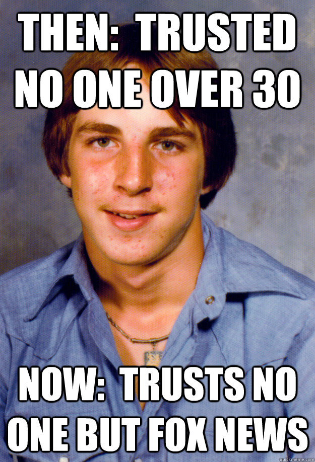 Then:  trusted no one over 30 now:  trusts no one but Fox News - Then:  trusted no one over 30 now:  trusts no one but Fox News  Old Economy Steven