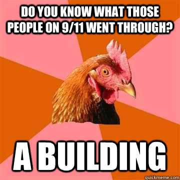 Do you know what those people on 9/11 went through? A building  