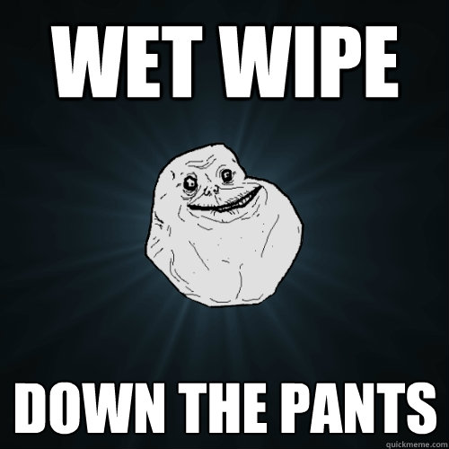Wet wipe down the pants - Wet wipe down the pants  Forever Alone