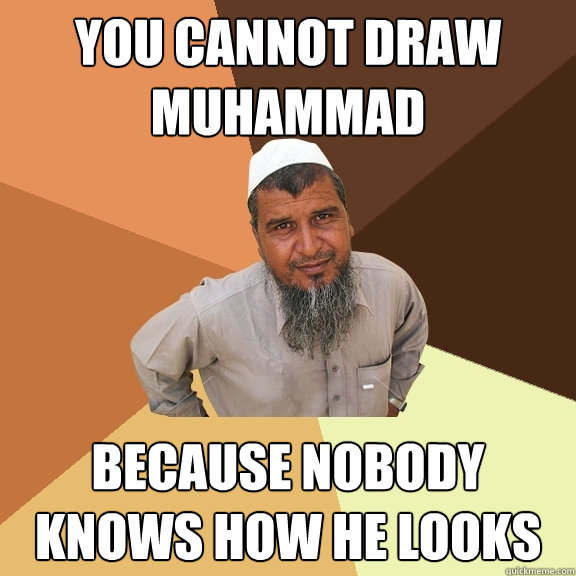 you cannot draw muhammad because nobody knows how he looks  Ordinary Muslim Man