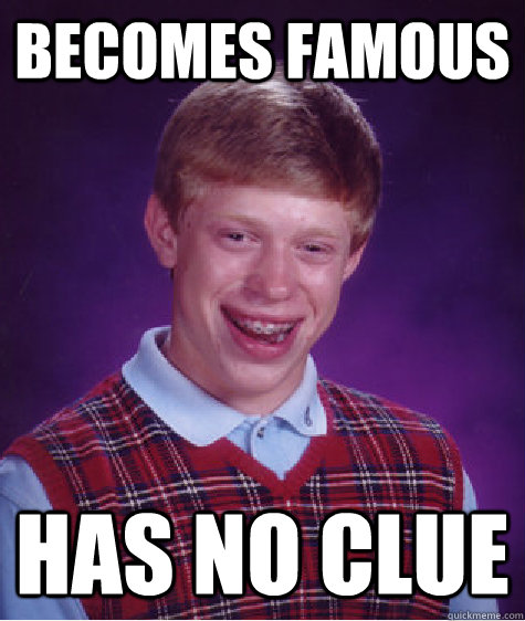 BECOMES FAMOUS  HAS NO CLUE - BECOMES FAMOUS  HAS NO CLUE  Bad Luck Brian